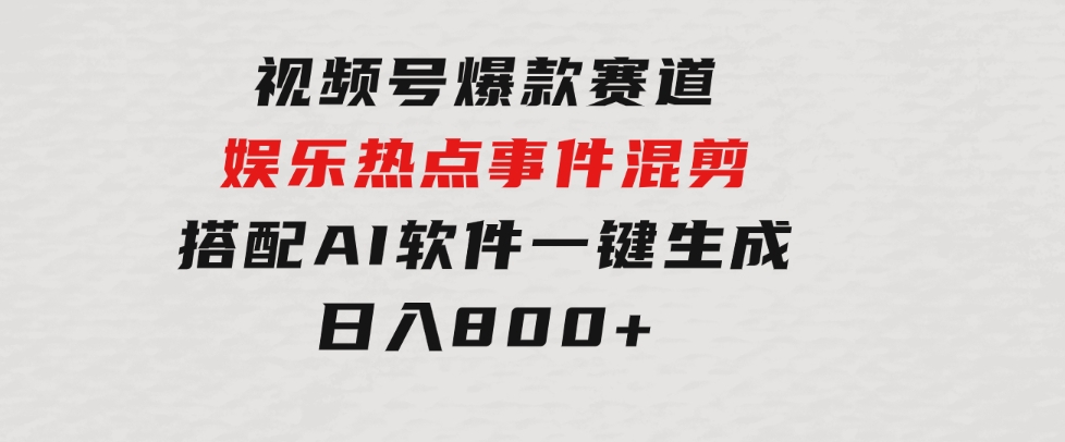 视频号爆款赛道，娱乐热点事件混剪，搭配AI软件一键生成，日入800+-海纳网创学院