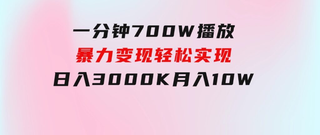 一分钟700W播放，暴力变现，轻松实现日入3000K月入10W-海纳网创学院