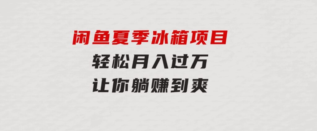 闲鱼夏季冰箱项目，轻松月入过万，让你躺赚到爽-海纳网创学院