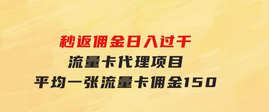 秒返佣金日入过千的流量卡代理项目，平均推出去一张流量卡佣金150-海纳网创学院