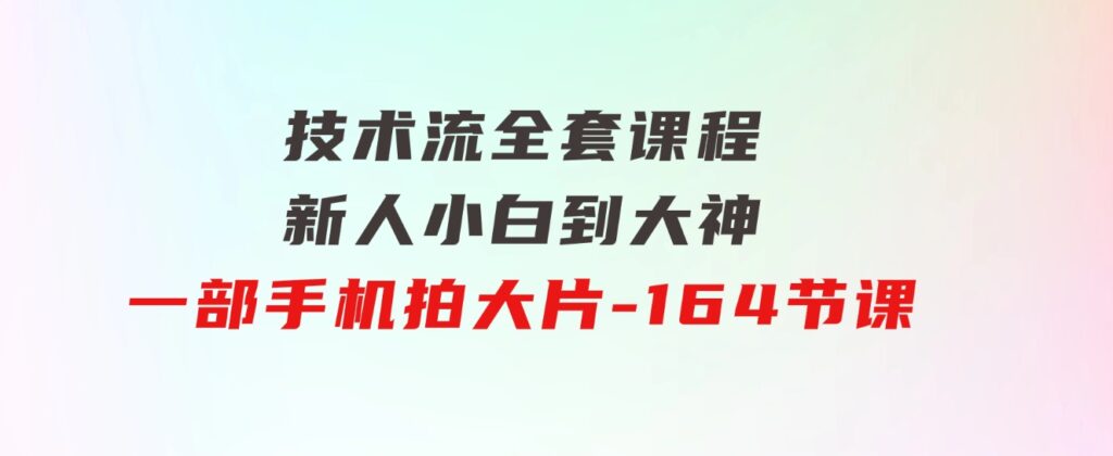 新手小白到大神-技术流全套课程，新人小白到大神一部手机拍大片-164节课-海纳网创学院