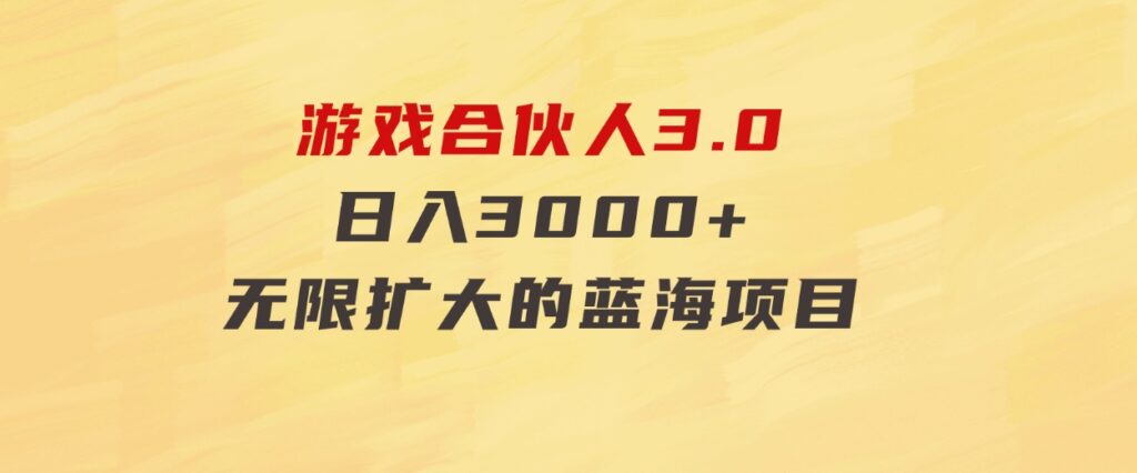 游戏合伙人3.0，日入3000+，无限扩大的蓝海项目-海纳网创学院