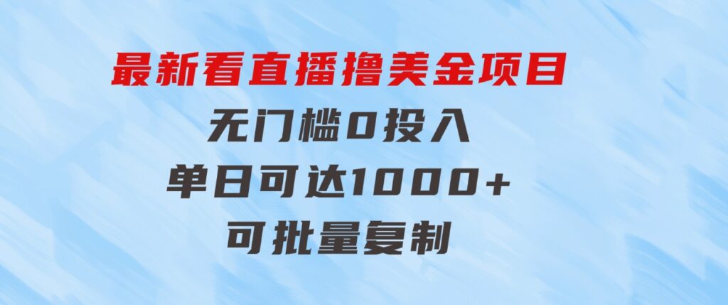 最新看直播撸美金项目，无门槛0投入，单日可达1000+，可批量复制-海纳网创学院