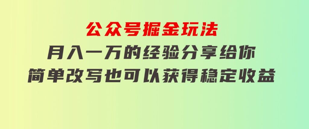 公众号掘金玩法，月入一万的经验分享给你，简单改写也可以获得稳定收益-海纳网创学院