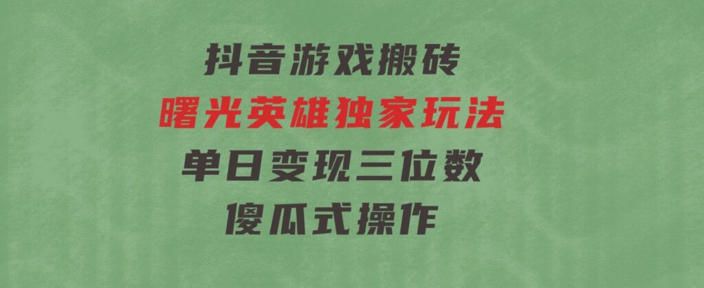 抖音游戏搬砖，曙光英雄独家玩法，单日变现三位数，傻瓜式操作-海纳网创学院