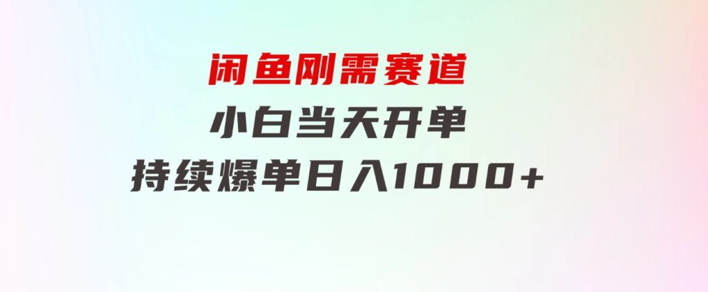 闲鱼刚需赛道，小白当天开单，持续爆单，日入1000+-海纳网创学院