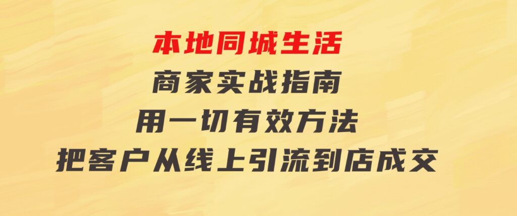 本地同城生活·商家实战指南：用一切有效方法，把客户从线上引流到店成交-海纳网创学院