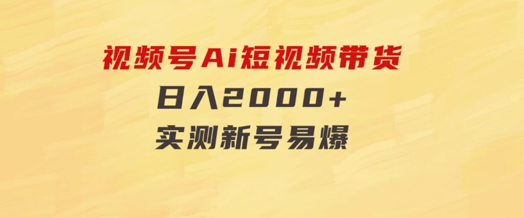 视频号Ai短视频带货，日入2000+，实测新号易爆-海纳网创学院