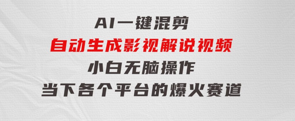 AI一键混剪，自动生成影视解说视频小白无脑操作，当下各个平台的爆火赛道-海纳网创学院