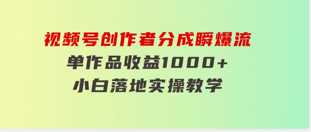 视频号创作者分成瞬爆流，单作品收益1000+，小白落地实操教学-海纳网创学院