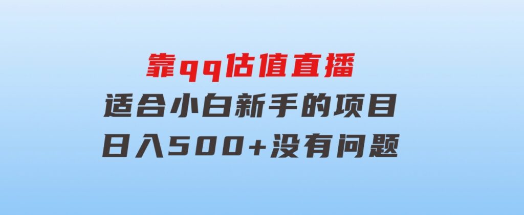 靠qq估值直播，多平台操作，适合小白新手的项目，日入500+没有问题-海纳网创学院