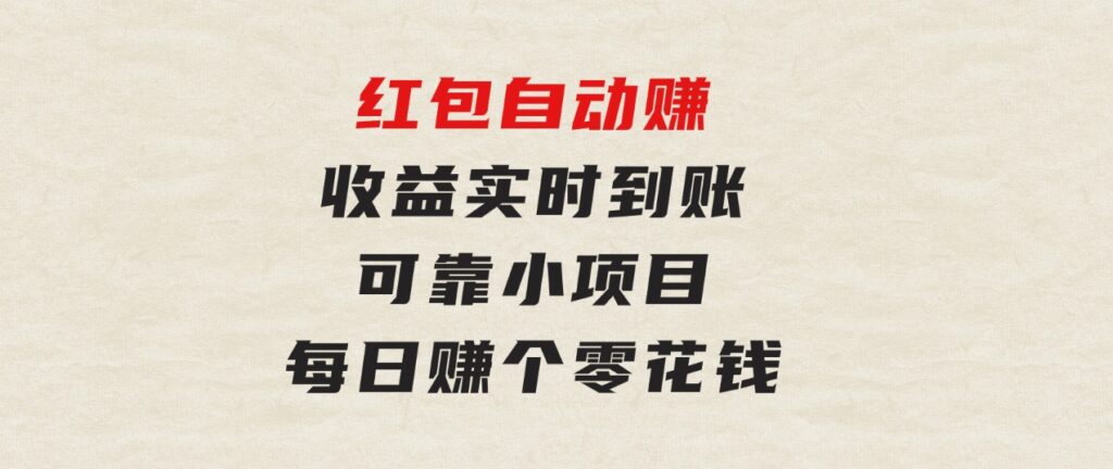 红包自动赚，收益实时到账可靠小项目，每日赚个零花钱-海纳网创学院