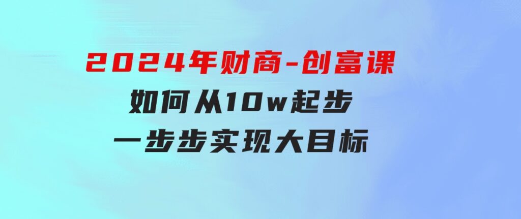 2024年财商-创富课：如何从10w起步，一步步实现大目标！-海纳网创学院