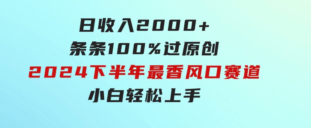 日收入2000+，条条100%过原创，2024下半年最香风口赛道，小白轻松上手-海纳网创学院