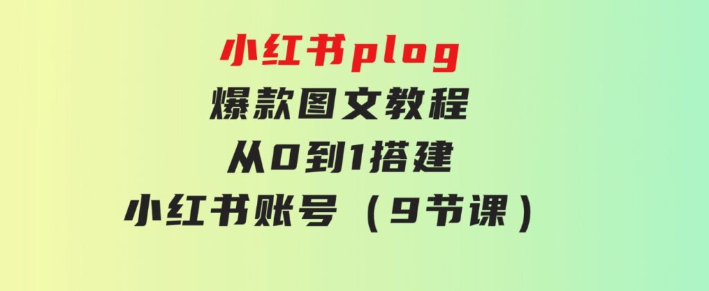 小红书plog-爆款图文教程，从0到1搭建小红书账号（9节课）-海纳网创学院