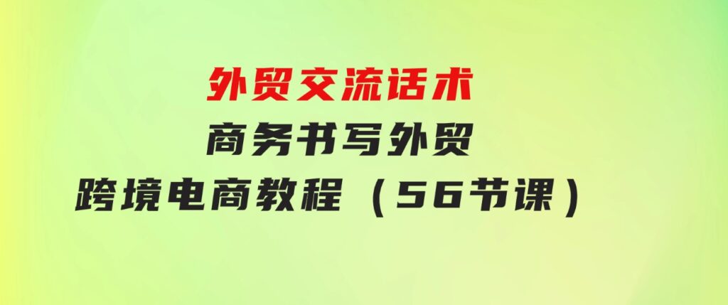 外贸交流话术+商务书写-外贸跨境电商教程（56节课）-海纳网创学院