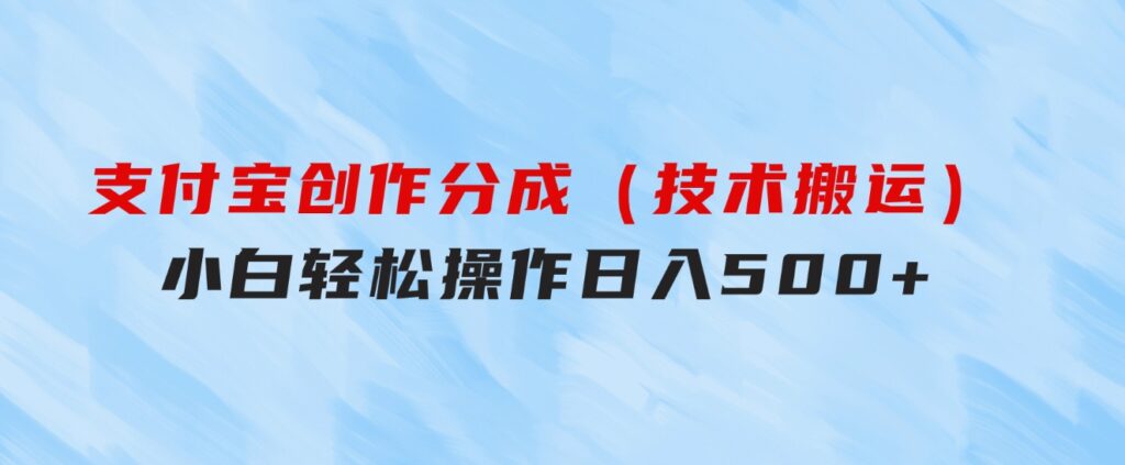 支付宝创作分成（技术搬运）小白轻松操作日入500+-海纳网创学院