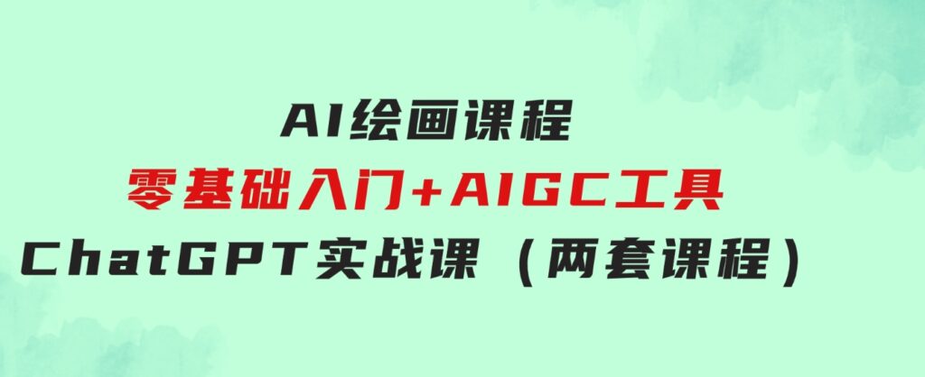 AI绘画课程-零基础入门+AIGC工具ChatGPT实战课（两套课程）-海纳网创学院