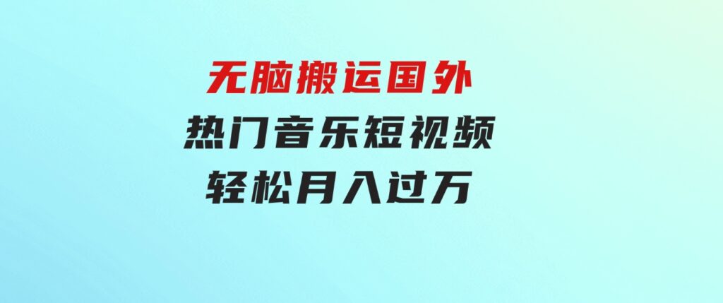 无脑搬运国外热门音乐短视频，轻松月入过万-海纳网创学院