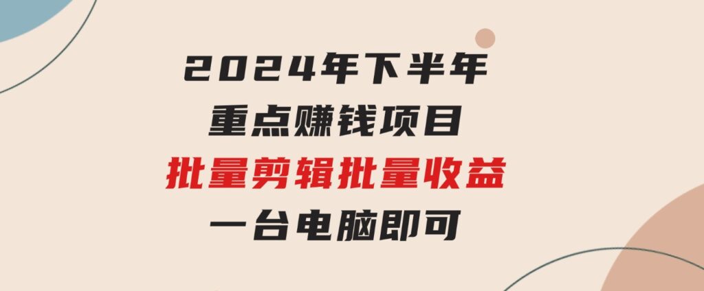 024年下半年重点赚钱项目：批量剪辑，批量收益。一台电脑即可新-海纳网创学院