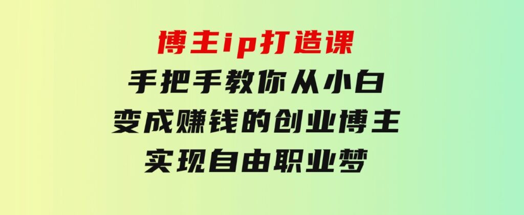 博主ip打造课：手把手教你从小白变成赚钱的创业博主，实现自由职业梦-海纳网创学院