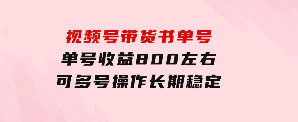 视频号带货书单号，单号收益800左右可多号操作，长期稳定-海纳网创学院