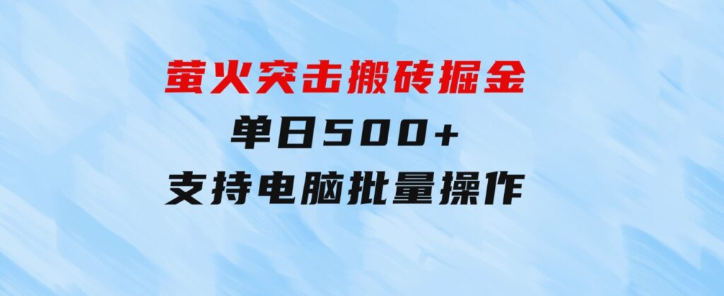 萤火突击搬砖掘金，单日500+，支持电脑批量操作-海纳网创学院