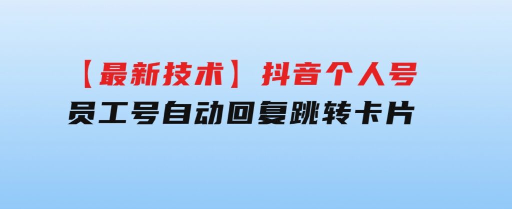 【最新技术】抖音个人号、员工号自动回复跳转卡片-海纳网创学院