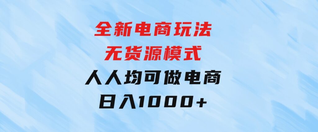 全新电商玩法，无货源模式，人人均可做电商！日入1000+-海纳网创学院