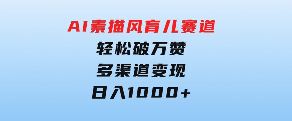 AI素描风育儿赛道，轻松破万赞，多渠道变现，日入1000+-海纳网创学院