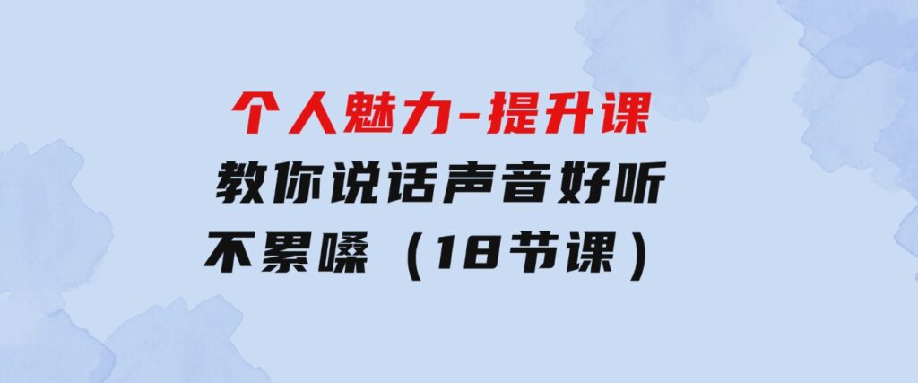 个人魅力-提升课，教你说话声音好听不累嗓（18节课）-海纳网创学院