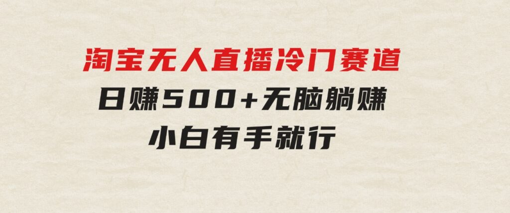 蓝海项目淘宝无人直播冷门赛道日赚500+无脑躺赚小白有手就行-海纳网创学院