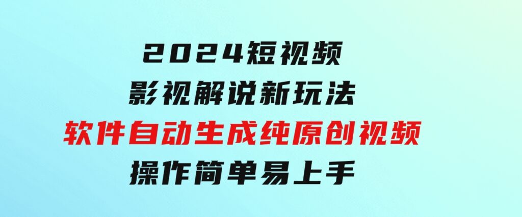 2024短视频影视解说新玩法！软件自动生成纯原创视频，操作简单易上手-海纳网创学院