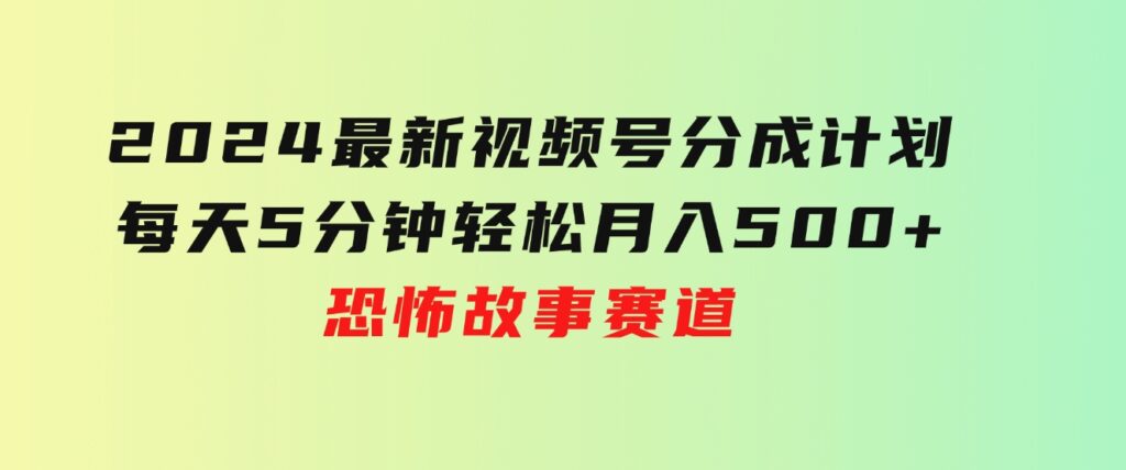 2024最新视频号分成计划，每天5分钟轻松月入500+，恐怖故事赛道,-海纳网创学院