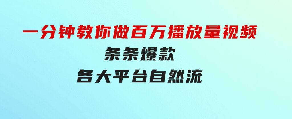 揭秘！一分钟教你做百万播放量视频，条条爆款，各大平台自然流，轻松月…-海纳网创学院