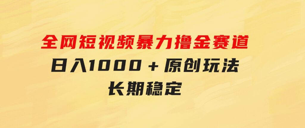 全网短视频暴力撸金赛道，日入1000＋！原创玩法，长期稳定-海纳网创学院