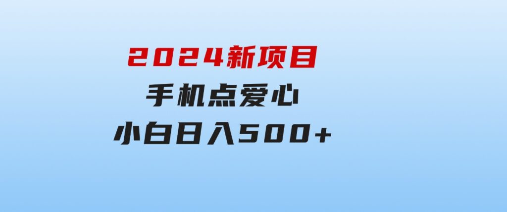 2024新项目手机点爱心小白日入500+-海纳网创学院