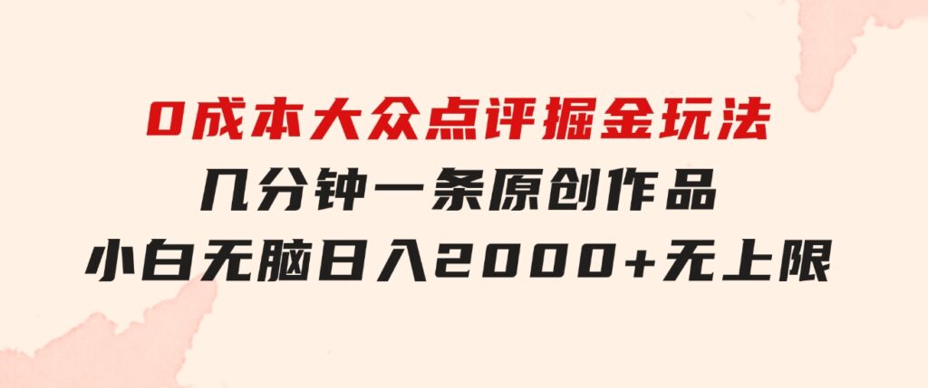 0成本大众点评掘金玩法，几分钟一条原创作品，小白无脑日入2000+无上限-海纳网创学院