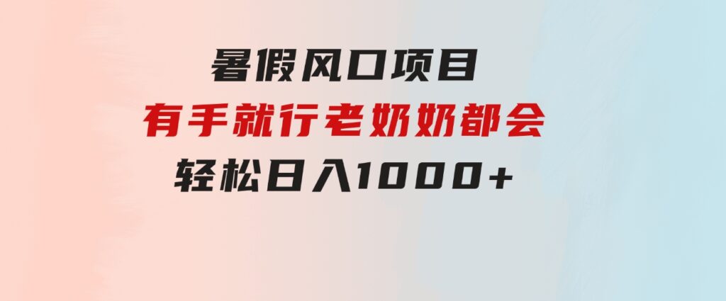 暑假风口项目，有手就行，老奶奶都会，轻松日入1000+-海纳网创学院