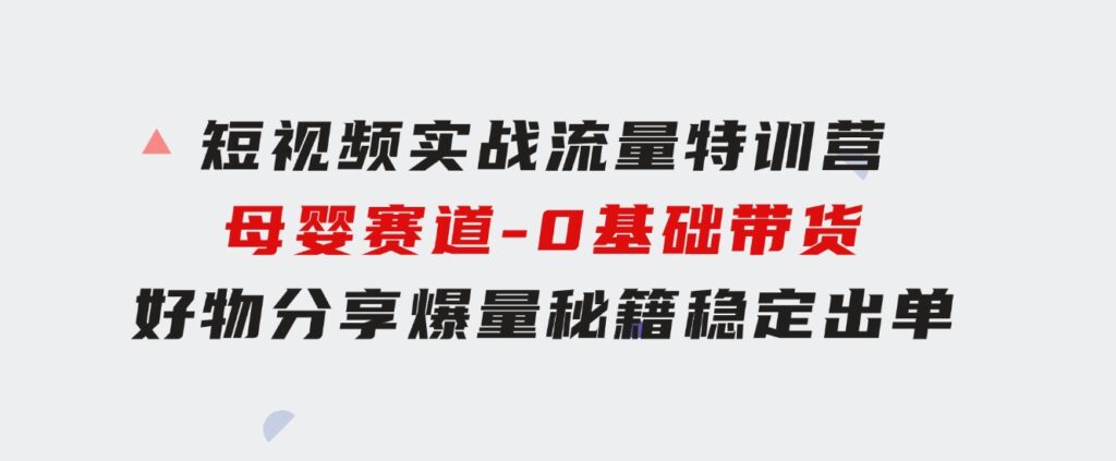 短视频实战流量特训营，母婴赛道-0基础带货，好物分享，爆量秘籍稳定出单-海纳网创学院