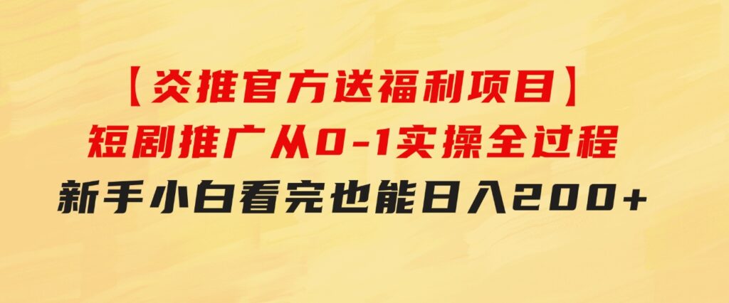 【炎推官方送福利项目】短剧推广从0-1实操全过程，新手小白看完也能日…-海纳网创学院