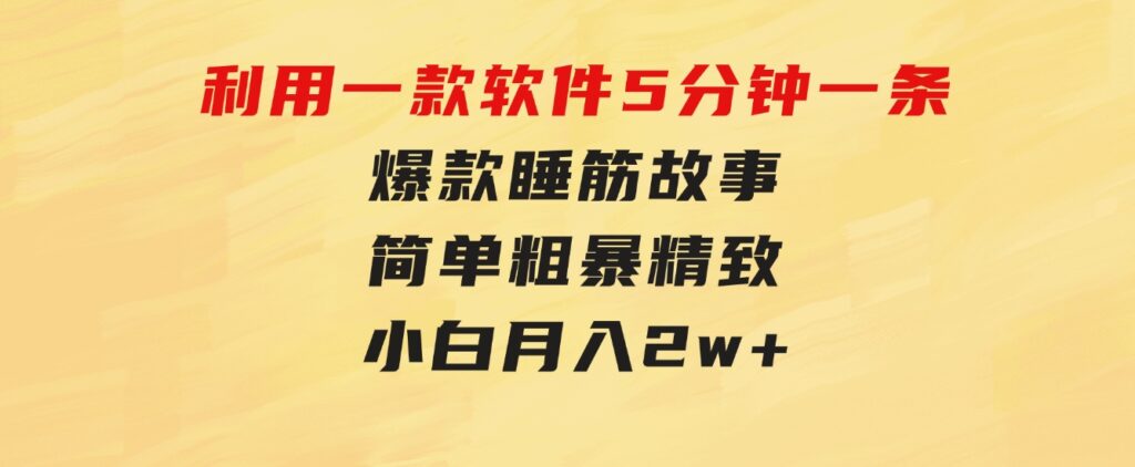 利用一款软件5分钟一条爆款睡筋故事，简单粗暴精致！小白月入2w+-海纳网创学院