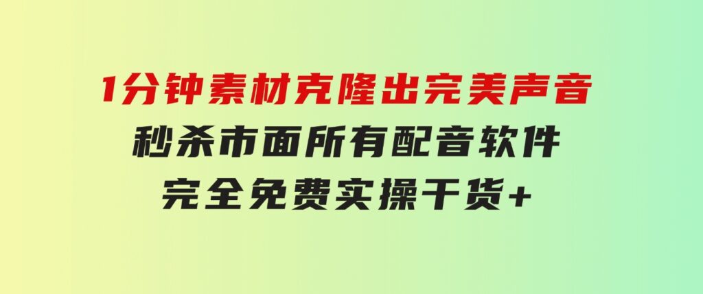 1分钟素材克隆出完美声音，秒杀市面所有配音软件，完全免费，实操干货+…-海纳网创学院