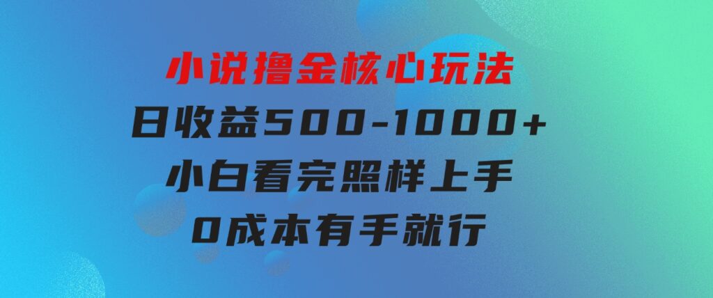 小说撸金核心玩法，日收益500-1000+，小白看完照样上手，0成本有手就行-海纳网创学院