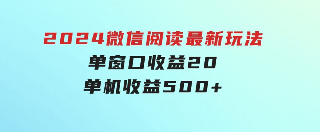 2024微信阅读最新玩法：单窗口收益20，单机收益500+-海纳网创学院