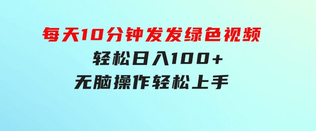 每天10分钟发发绿色视频轻松日入100+无脑操作轻松上手-海纳网创学院