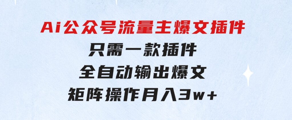 Ai公众号流量主爆文插件，只需一款插件全自动输出爆文，矩阵操作，月入3w+-海纳网创学院