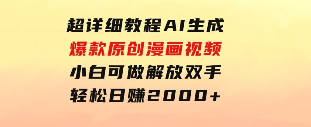 超详细教程：AI生成爆款原创漫画视频，小白可做，解放双手，轻松日赚2000+-海纳网创学院