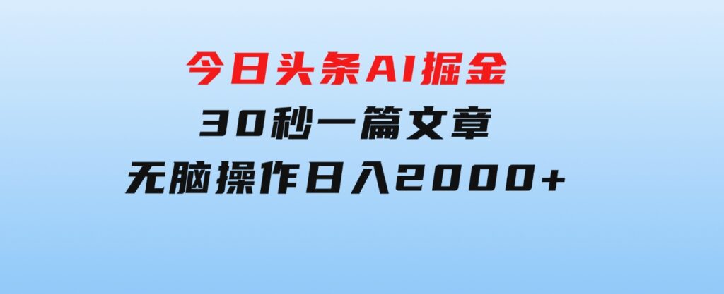 今日头条AI掘金，30秒一篇文章，无脑操作，日入2000+-海纳网创学院