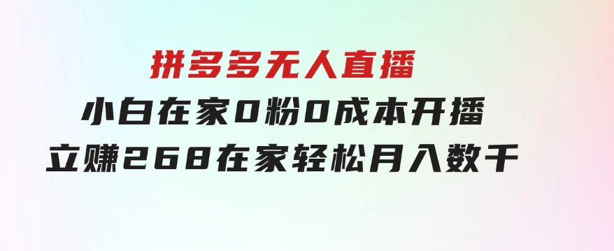 拼多多无人直播，小白在家0粉0成本开播立赚268，在家轻松月入数千-海纳网创学院